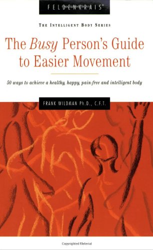 Busy Person's Guide to Easier Movement, 3rd Edition: 50 Ways to Achieve a Healthy, Happy, Pain-Free & Intelligent Body
