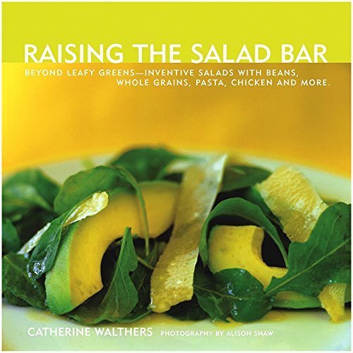 Raising the Salad Bar: Beyond Leafy Greens--Inventive Salads with Beans, Whole Grains, Pasta, Chicken, and More - Click to Buy