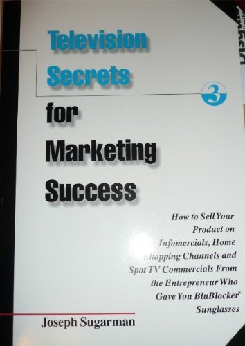 Television Secrets for Marketing Success : How to Sell Your Product on Infomercials, Home Shopping Channels & Spot TV Commercials from the Entreprener Who Gave You Blueblocker Sunglasses
