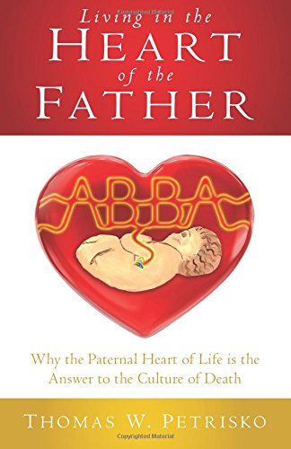 Living in the Heart of the Father: Why the Paternal Heart of Life is the Answer to the Culture of Death