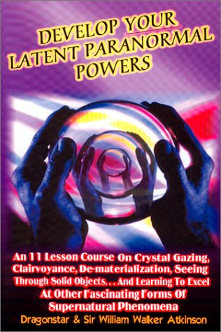 Develop Your Latent Paranormal Powers: An Eleven Lesson Course: An 11 Lesson Course on Crystal Gazing, Clairvoyance, De-materialization, Seeing ... Fascinating Forms of Supernatural Phenomenon - Click to Buy