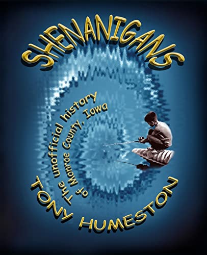 Shenanigans: The Unofficial History Of Monroe County, Iowa