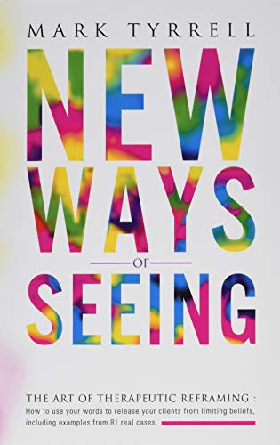 New Ways of Seeing: The art of therapeutic reframing: How to use your words to release your clients from limiting beliefs, including examples from 81 real cases. - Click to Buy