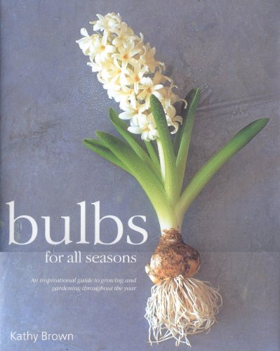 Bulbs for All Seasons: An Inspirational Guide to Growing and Gardening throughout the Year