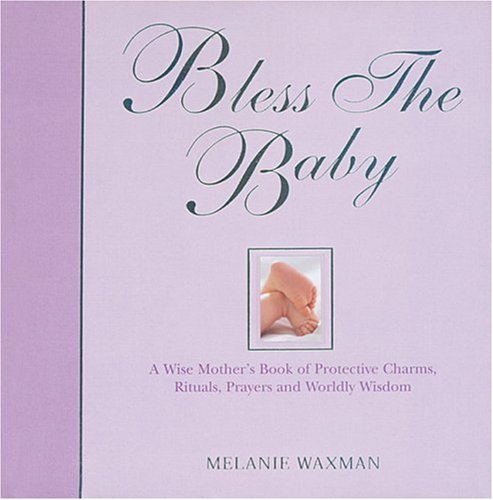 Bless the Baby: A Wise Mother's Book of Protective Charms, Rituals, Prayers and Worldly Wisdom - Click to Buy