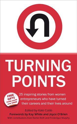 Turning Points - 25 Inspiring Stories from Women Entrepreneurs Who Have Turned Their Careers and Their Lives Around - Click to Buy