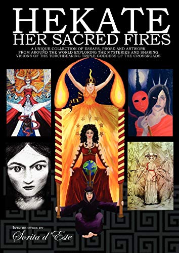 Hekate Her Sacred Fires: A Unique Collection of Essays, Prose and Artwork from around the world exploring the mysteries and sharing visions of the Torchbearing Triple Goddess of the Crossroads. - Click to Buy