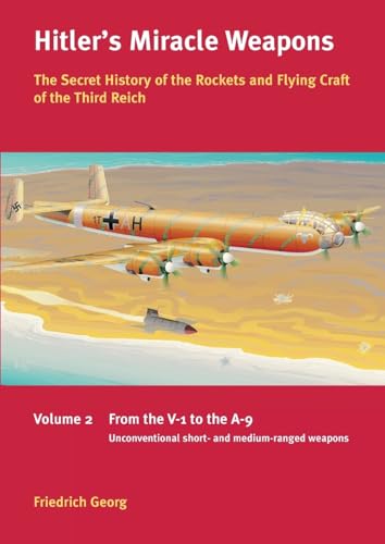 Hitler's Miracle Weapons: The Secret History of the Rockets and Flying Crafts of the Third Reich: Volume 2: From the V-1 to the A-9; Unconventional short- and medium-range weapons - Click to Buy