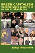 Green Capitalism: Manufacturing Scarcity in an Age of Abundance - Click to Buy