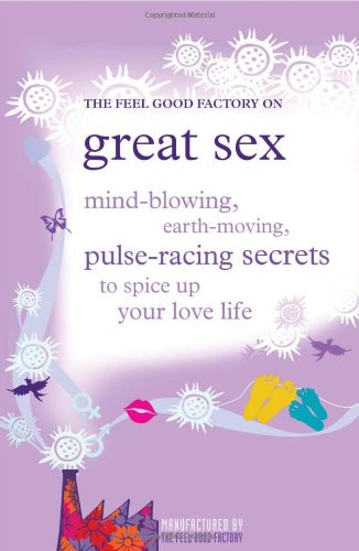 The Feel Good Factory on Great Sex: Mind-blowing, Earth-moving, Pulse-racing Secrets to Spice Up Your Love Life - Click to Buy