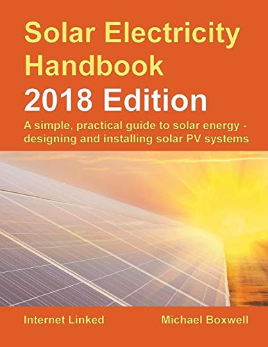 Solar Electricity Handbook - 2018 Edition: A Simple, Practical Guide to Solar Energy - Designing and Installing Solar Photovoltaic Systems. - Click to Buy
