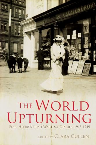 The World Upturning: Elsie Henry's Irish Wartime Diaries, 1913-1919