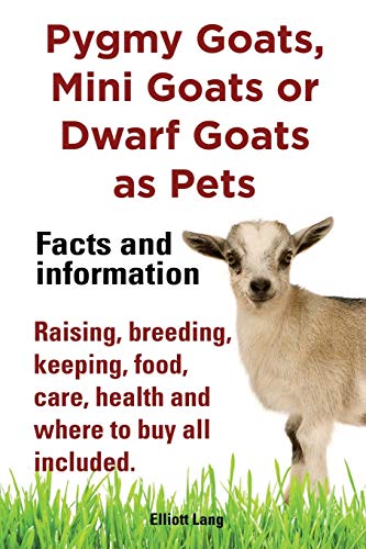 Pygmy Goats, Mini Goats or Dwarf Goats as Pets: Facts and Information: Raising, Breeding, Keeping, Food, Care, Health and Where to Buy are All Included - Click to Buy
