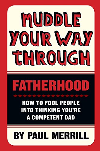 Muddle Your Way Through Fatherhood: How to fool people into thinking you're a competent dad - Click to Buy