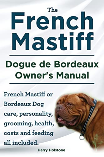 The French Mastiff. Dogue de Bordeaux Owners Manual. French Mastiff or Bordeaux Dog care, personality, grooming, health, costs and feeding all included