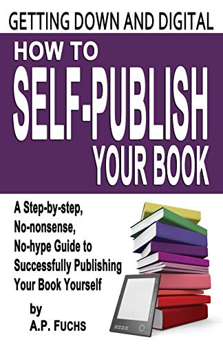 Getting Down and Digital: How to Self-Publish Your Book - A Step-By-Step, No-Nonsense, No-Hype Guide to Successfully Publishing Your Book Yourse - Click to Buy