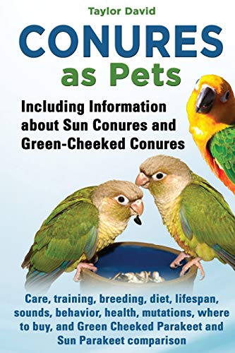 Conures as Pets: Including Information about Sun Conures and Green-Cheeked Conures: Care, training, breeding, diet, lifespan, sounds, behavior, health, mutations, where to buy, and Green Cheeked Parakeet and Sun Parakeet comparison - Click to Buy