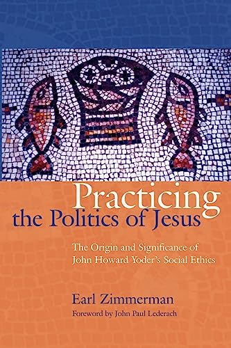 Practicing the Politics of Jesus: The Origin and Significance of John Howard Yoder's Social Ethics - Click to Buy