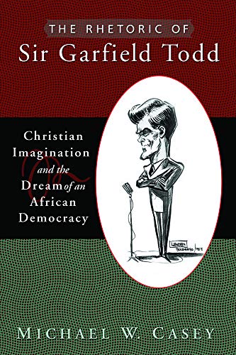 The Rhetoric of Sir Garfield Todd: Christian Imagination and the Dream of an African Democracy - Click to Buy