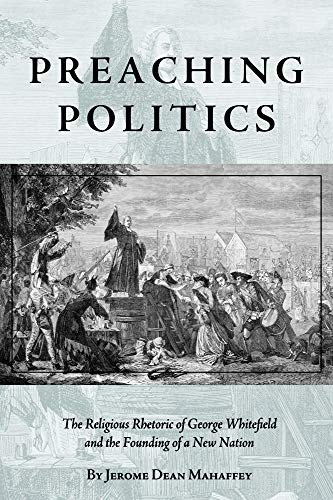 Preaching Politics: The Religious Rhetoric of George Whitefield and the Founding of a New Nation - Click to Buy