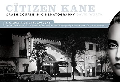 The Citizen Kane Crash Course on Cinematography: A Wildly Fictional Account of How Orson Welles Learned Everything About the Art of Cinematography in Half an Hour. Or, Was It a Weekend? - Click to Buy