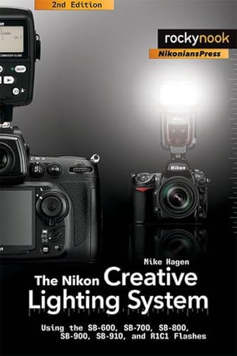 The Nikon Creative Lighting System: Using the SB-600, SB-700, SB-800, SB-900, SB-910, and R1C1 Flashes