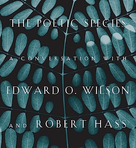 The Poetic Species: A Conversation with Edward O. Wilson and Robert Hass - Click to Buy