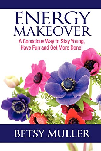 Energy Makeover: A Conscious Way to Stay Young, Have Fun and Get More Done! - Click to Buy