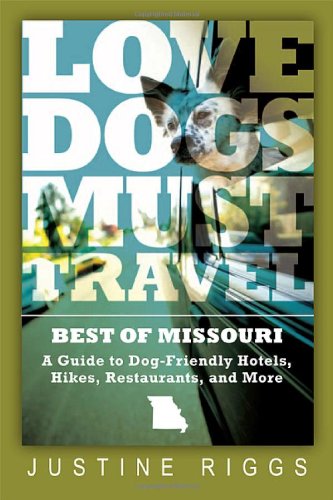 Love Dogs, Must Travel: A Guide to Dog-Friendly Hotels, Hikes, Restaurants and More in Missouri - Click to Buy