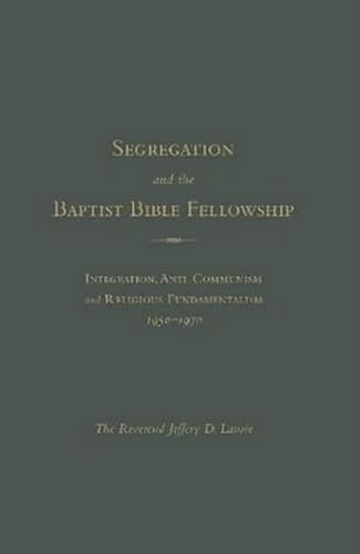 Segregation and the Baptist Bible Fellowship: Integration, Anti-Communism And Religious Fundamentalism, 1950 – 1970 - Click to Buy