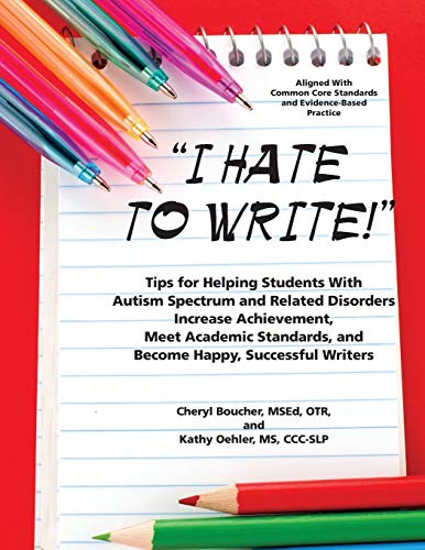 I Hate to Write!: Tips for Helping Students With Autism Spectrum and Related Disorders Increase Achievement, Meet Academic Standards, and Become Happy, Successful Writers - Click to Buy