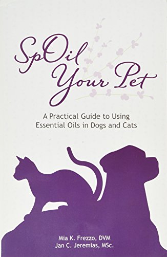 SpOil Your Pet: A Practical Guide to Using Essential Oils in Dogs and Cats - Click to Buy