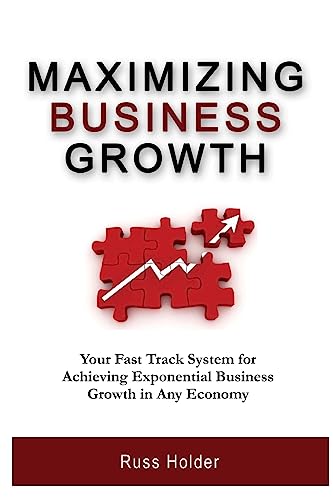 Maximizing Business Growth: Your Fast Track System for Achieving Exponential Business Growth in Any Economy