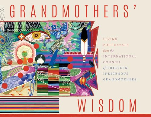 Grandmothers' Wisdom: Living Portrayals from the International Council of Thirteen Indigenous Grandmothers - Click to Buy