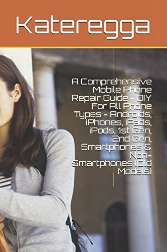 A Comprehensive Mobile Phone Repair Guide - DIY For All Phone Types - Androids, iPhones, iPads, iPods, 1st Gen, 2nd Gen, Smartphones & Non-Smartphones (Old Models) - Click to Buy