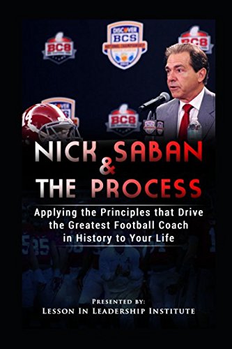 Nick Saban and The Process: Applying the Principles that Drive the Greatest College Football Coach in History to Your Life - Click to Buy