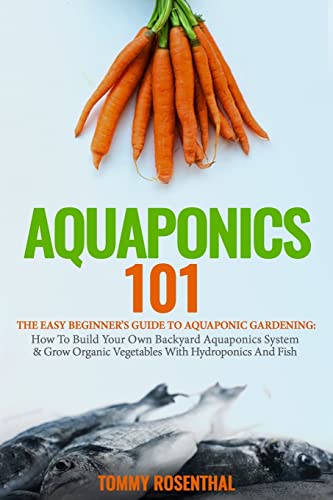 Aquaponics 101: The Easy Beginner’s Guide to Aquaponic Gardening: How To Build Your Own Backyard Aquaponics System and Grow Organic Vegetables With Hydroponics And Fish - Click to Buy