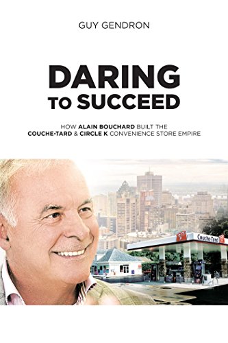 Daring to Succeed: How Alain Bouchard Built the Couche-Tard & Circle K Convenience Store Empire - Click to Buy