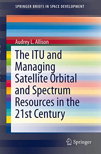 The ITU and Managing Satellite Orbital and Spectrum Resources in the 21st Century (SpringerBriefs in Space Development) - Click to Buy