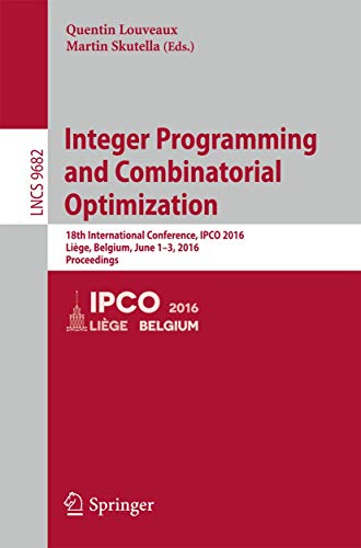 Integer Programming and Combinatorial Optimization: 18th International Conference, IPCO 2016, Liege, Belgium, June 1-3, 2016, Proceedings (Volume 9682) - Click to Buy