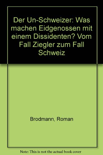 Der Un-Schweizer, was machen Eidgenossen mit einem Dissidenten?: Vom Fall Ziegler zum Fall Schweiz (German Edition) - Click to Buy