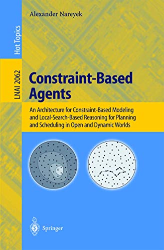 Constraint-Based Agents: An Architecture for Constraint-Based Modeling and Local-Search-Based Reasoning for Planning and Scheduling in Open and ... (Lecture Notes in Computer Science, 2062) - Click to Buy