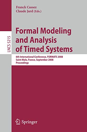Formal Modeling and Analysis of Timed Systems: 6th International Conference, FORMATS 2008, Saint Malo, France, September 15-17, 2008, Proceedings (Lecture Notes in Computer Science, 5215) - Click to Buy