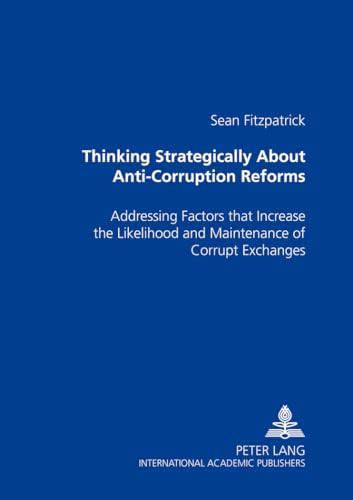 Thinking Strategically About Anti-Corruption Reforms: Addressing Factors that Increase the Likelihood and Maintenance of Corrupt Exchanges - Click to Buy