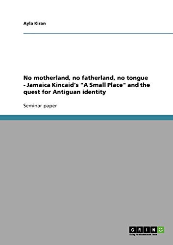 No motherland, no fatherland, no tongue - Jamaica Kincaid's "A Small Place" and the quest for Antiguan identity - Click to Buy