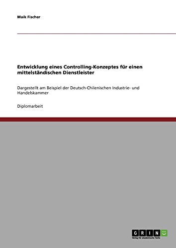 Entwicklung eines Controlling-Konzeptes für einen mittelständischen Dienstleister: Dargestellt am Beispiel der Deutsch-Chilenischen Industrie- und Handelskammer (German Edition)