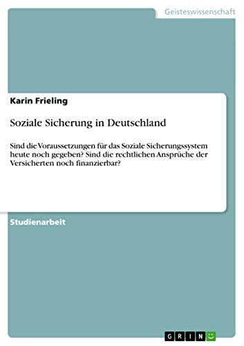 Soziale Sicherung in Deutschland: Sind die Voraussetzungen für das Soziale Sicherungssystem heute noch gegeben? Sind die rechtlichen Ansprüche der Versicherten noch finanzierbar? - Click to Buy