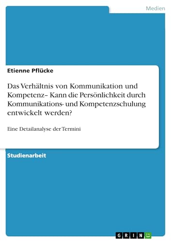 Das Verhältnis von Kommunikation und Kompetenz- Kann die Persönlichkeit durch Kommunikations- und Kompetenzschulung entwickelt werden?