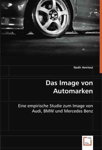Das Image von Automarken: Eine empirische Studie zum Image von Audi, BMW und Mercedes Benz