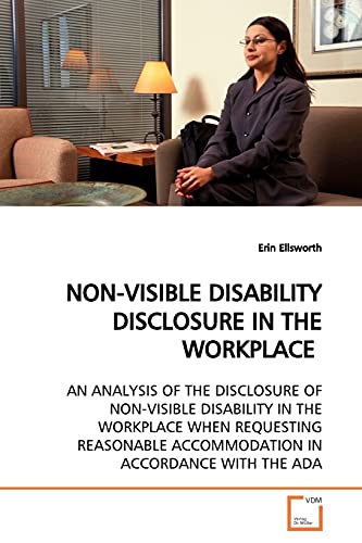 NON-VISIBLE DISABILITY DISCLOSURE IN THE WORKPLACE: AN ANALYSIS OF THE DISCLOSURE OF NON-VISIBLE DISABILITY IN THE WORKPLACE WHEN REQUESTING REASONABLE ACCOMMODATION IN ACCORDANCE WITH THE ADA - Click to Buy